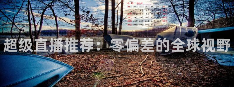 雨燕360直播免费观看nba：超级直播推荐：零偏差的全球视野