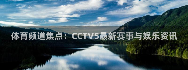 360直播nba直播：体育频道焦点：CCTV5最新赛事与娱乐资讯
